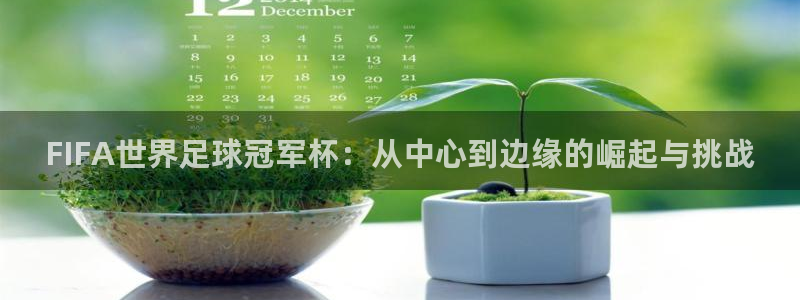 足球世界杯赛程：FIFA世界足球冠军杯：从中心到边缘的崛起与挑战