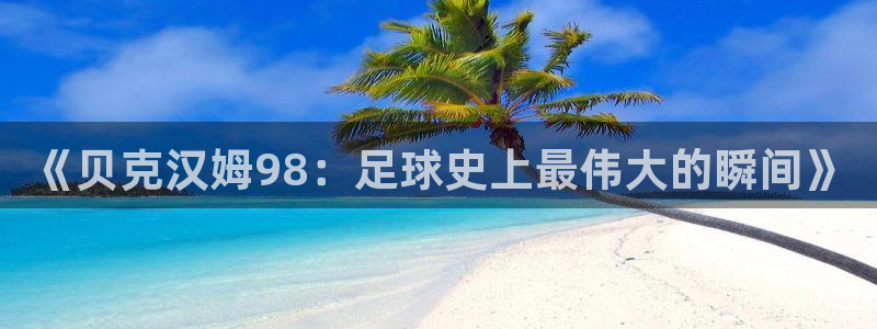 2026世界杯亚洲区预选赛：《贝克汉姆98：足球史上最伟大的瞬间》