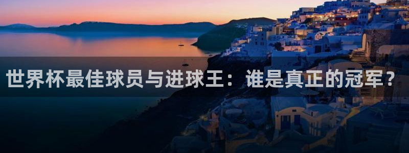 世界杯欧洲区世预赛赛程：世界杯最佳球员与进球王：谁是真正的冠军？